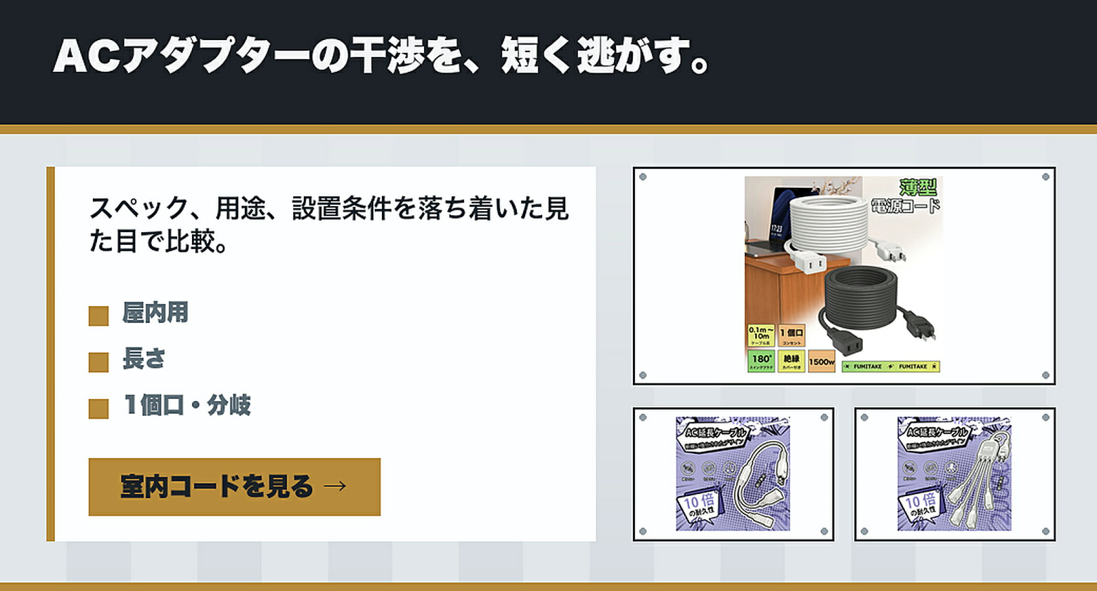 仕様で選ぶ 室内延長コード・薄型延長コード特集 ACアダプターの干渉を、短く逃がす。 上質感,使う場所,10cm/50cm,1個口