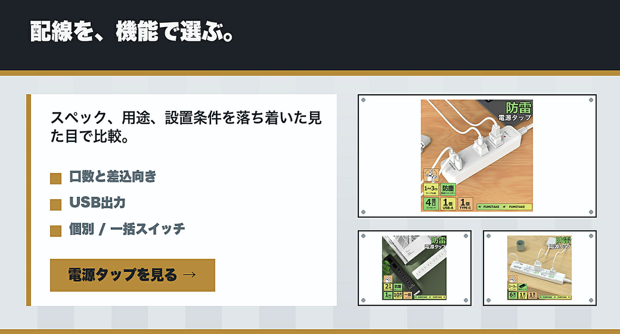 仕様で選ぶ 電源タップ・個別スイッチタップ特集 配線を、機能で選ぶ。 上質感,使う場所,6個口,10口