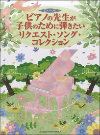 [楽譜] ピアノ・ソロ　ピアノの先生が子供のために弾きたいリクエスト・ソング・コレクション【10,000円以上送料無料】(ピアノ・ソロ ピアノノセンセイガコドモノタメニヒキタイリクエスト・ソング・コレクション)