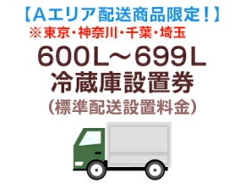 【Aエリア配送（東京・神奈川・千葉・埼玉県）】600L～699L冷蔵庫出張設置料金(標準配送設置料金)