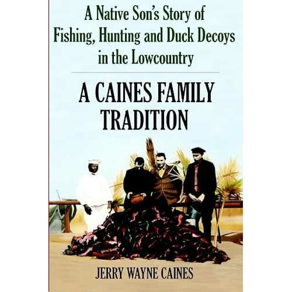 カインズ家の伝統: 低地での釣り、狩猟、アヒルのおとりに関する先住民の息子の物語 The History Press paperback Book, A Caines Family Tradition: A Native Son's Story of Fishing, Hunting and Duck Decoys in the Lowcountry