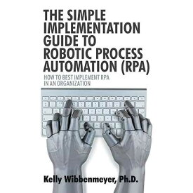 ロボティック プロセス オートメーション (RPA) の簡単な導入ガイド: 組織に RPA を最適に導入する方法 iUniverse.com paperback Book, The Simple Implementation Guide to Robotic Process Automation (RPA): How to Best Implement RPA i