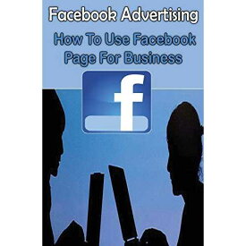Facebook 広告 : ビジネスで Facebook ページを使用する方法: ビジネスで Facebook マーケティングを使用してお金を稼ぐための初心者ガイド (Facebook マーケティングとビジネス向け Facebook 広告) CREATESPACE paperback Book, Facebook Advertising