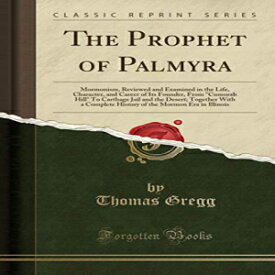 洋書 The Prophet of Palmyra: Mormonism, Reviewed and Examined in the Life, Character, and Career of Its Founder, From "Cumorah Hill" To Carthage Jail and ... the Mormon Era in Illinois (Classic Reprint)