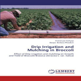 洋書 Kashyap Shatarupa Paperback, Drip Irrigation and Mulching in Broccoli: Effect of Drip irrigation and mulching on Growth and Yield of Broccoli( Brassica oleraciea L. var. italica)