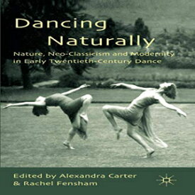 洋書 Dancing Naturally: Nature, Neo-Classicism and Modernity in Early Twentieth-Century Dance