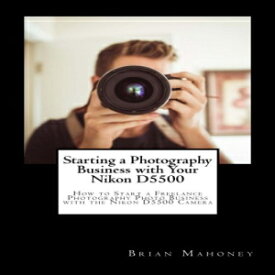 洋書 Paperback, Starting a Photography Business with Your Nikon D5500: How to Start a Freelance Photography Photo Business with the Nikon D5500 Camera