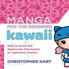 洋書 Manga for the Beginner Kawaii: How to Draw the Supercute Characters of Japanese Comics (Christopher Hart's Manga for the Beginner)
