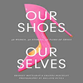 洋書 Our Shoes, Our Selves: 40 Women, 40 Stories, 40 Pairs of Shoes