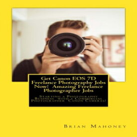 洋書 Get Canon EOS 7D Freelance Photography Jobs Now! Amazing Freelance Photographer Jobs: Starting a Photography Business with a Commercial Photographer Canon Cameras!