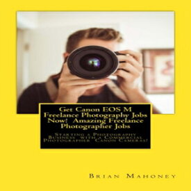洋書 Get Canon EOS M Freelance Photography Jobs Now! Amazing Freelance Photographer Jobs: Starting a Photography Business with a Commercial Photographer Canon Cameras!
