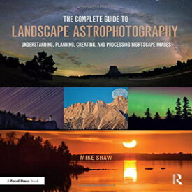 洋書 Paperback, The Complete Guide to Landscape Astrophotography: Understanding, Planning, Creating, and Processing Nightscape Images