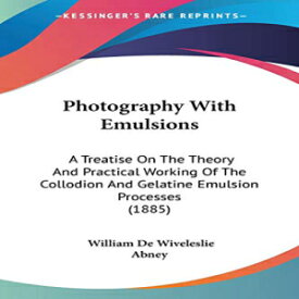 洋書 Paperback, Photography With Emulsions: A Treatise On The Theory And Practical Working Of The Collodion And Gelatine Emulsion Processes (1885)