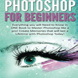 洋書 Photoshop for Beginners: Everything You will Need to Know in ONE Book to Master Photoshop like a Pro! Create Memories that will last a Lifetime with Photoshop Today!