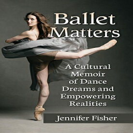 洋書 Ballet Matters: A Cultural Memoir of Dance Dreams and Empowering Realities