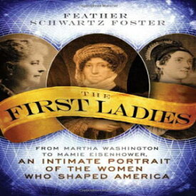 洋書 The First Ladies: From Martha Washington to Mamie Eisenhower, An Intimate Portrait of the Women Who Shaped America