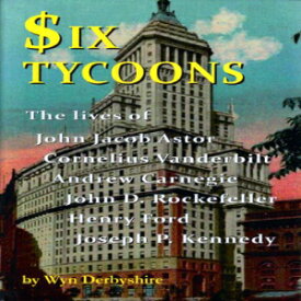 洋書 Six Tycoons: The Lives of John Jacob Astor, Cornelius Vanderbilt, Andrew Carnegie, John D. Rockefeller, Henry Ford and Joseph P. Kennedy