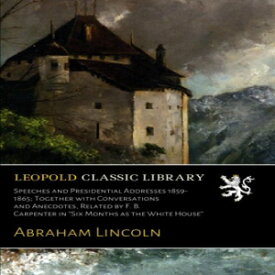 洋書 Paperback, Speeches and Presidential Addresses 1859-1865; Together with Conversations and Anecdotes, Related by F. B. Carpenter in "Six Months as the White House"