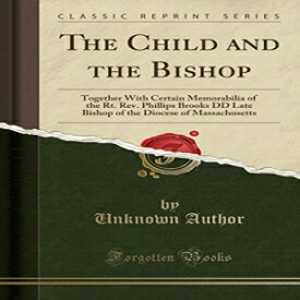 洋書 The Child and the Bishop: Together With Certain Memorabilia of the Rt. Rev. Phillips Brooks DD Late Bishop of the Diocese of Massachusetts (Classic Reprint)