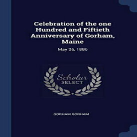 洋書 Celebration of the one Hundred and Fiftieth Anniversary of Gorham, Maine: May 26, 1886