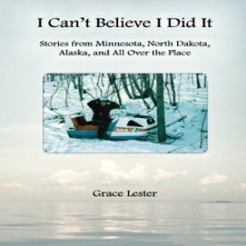 洋書 I Can't Believe I Did It: Stories from Minnesota, North Dakota, Alaska, and All Over the Place