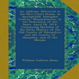 洋書 An Address, Delivered in the New Court House, in Springfield, Hampden County, Massachusetts, at the Dedication of the Same, April 28, 1874: Containing ... and the County of Hampden, and of the Membe