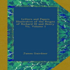 洋書 Letters and Papers Illustrative of the Reigns of Richard III and Henry Vii, Volume 1