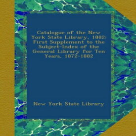 洋書 Catalogue of the New York State Library, 1882: First Supplement to the Subject-Index of the General Library for Ten Years, 1872-1882