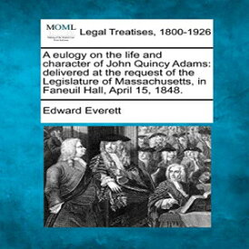 洋書 Paperback, A eulogy on the life and character of John Quincy Adams: delivered at the request of the Legislature of Massachusetts, in Faneuil Hall, April 15, 1848.