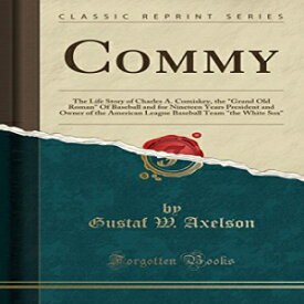 洋書 Commy: The Life Story of Charles A. Comiskey, the "Grand Old Roman" Of Baseball and for Nineteen Years President and Owner of the American League Baseball Team "the White Sox" (Classic Reprint)