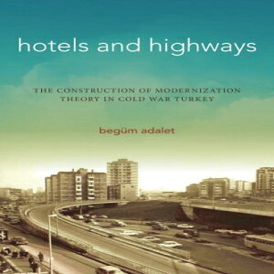 m Hotels and Highways: The Construction of Modernization Theory in Cold War Turkey (Stanford Studies in Middle Eastern and Islamic Societies and Cultures)