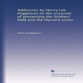 洋書 Addresses by Henry Lee Higginson on the occasion of presenting the Soldiers' field and the Harvard union