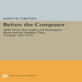 洋書 Before the Computer: IBM, NCR, Burroughs, and Remington Rand and the Industry They Created, 1865-1956 (Princeton Legacy Library)