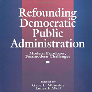m Refounding Democratic Public Administration: Modern Paradoxes, Postmodern Challenges (Cambridge St.in Amer.Lit.106)