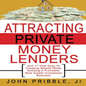 洋書 Attracting Private Money Lenders: And 17 Vital Keys To Creating Wealth While Building A Profitable Real Estate Investment Business
