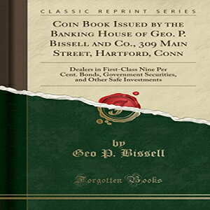 m Coin Book Issued by the Banking House of Geo. P. Bissell and Co., 309 Main Street, Hartford, Conn: Dealers in First-Class Nine Per Cent. Bonds, ... and Other Safe Investments (Classic Reprint)