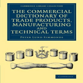 洋書 The Commercial Dictionary of Trade Products, Manufacturing and Technical Terms: With a Definition of the Moneys, Weights, and Measures, of All ... (Cambridge Library Collection - Technology)