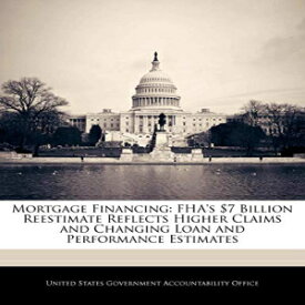 洋書 Mortgage Financing: FHA's $7 Billion Reestimate Reflects Higher Claims and Changing Loan and Performance Estimates