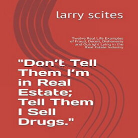 洋書 "Don’t Tell Them I’m in Real Estate; Tell Them I Sell Drugs.": Twelve Real Life Examples of Fraud, Deceit, Dishonesty and Outright Lying in the Real Estate Industry (real estate tell all)