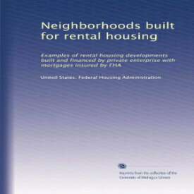 洋書 Neighborhoods built for rental housing: Examples of rental housing developments built and financed by private enterprise with mortgages insured by FHA