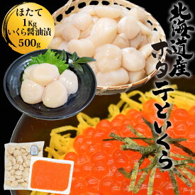 北海道産 いくら醤油漬 (500g) とホタテ貝柱のセット (1kg) ほたて イクラ ギフト　父の日　敬老の日 プレゼント 海鮮丼 海鮮セット あす楽【在庫有り】【冷凍】