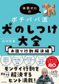 体罰ゼロのポチパパ流 犬のしつけ大全 お困り行動解決編 北村 紋義【中古】