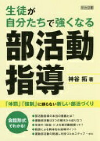 生徒が自分たちで強くなる部活動指導 「体罰」「強制」に頼らない新しい部活づくり 神谷 拓【中古】