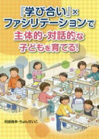 『学び合い』×ファシリテーションで主体的・対話的な子どもを育てる! 阿部 隆幸; ちょん せいこ【中古】