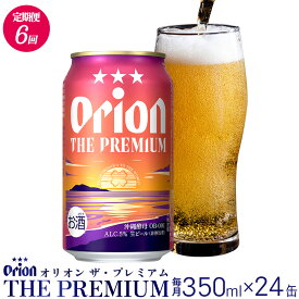 【ふるさと納税】【定期便：6回】オリオンビール オリオン ザ・プレミアム 350ml×24本 沖縄 orion プレミアム 特別 beer ビール 青い海 リゾート 夏 家飲み アウトドア バーベキュー スポーツ観戦 ビーチ リラックス コク深い スムース ゆったり 華やか 東村