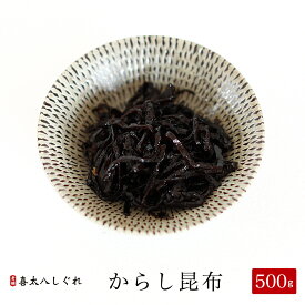 からし昆布 500g【つくだに ご飯のお供 佃煮 ハマグリ ごはんのおとも しぐれ 備蓄 しぐれ蛤 贈物 贈答品 グルメギフト 詰め合わせ 贈答用 おかず 惣菜 老舗 保存食 しぐれに お歳暮 父の日 内祝 仏事 法事 お供え 老舗 晩酌 おつまみ 珍味 酒の肴】