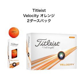 【5月限定エントリーでポイントさらに10倍！】【2ダースパック】タイトリスト Velocity オレンジ ベロシティー 2ダース ゴルフボール 2024年最新モデル 日本正規品