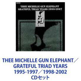 THEE MICHELLE GUN ELEPHANT / GRATEFUL TRIAD YEARS 1995-1997／1998-2002 [CDセット]