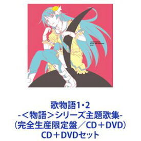 歌物語1・2 -＜物語＞シリーズ主題歌集-（完全生産限定盤／CD＋DVD） [CD＋DVDセット]