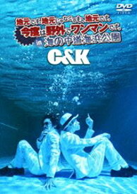 C＆K／地元です。地元じゃなくても、地元です。今度は野外でワンマンです。in 海の中道海浜公園 [DVD]